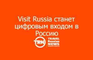 Visit Russia станет цифровым входом в Россию