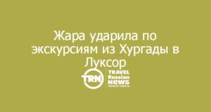 Жара ударила по экскурсиям из Хургады в Луксор: гиды просят сдвинуть выезды на более раннее время