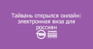 Тайвань открылся онлайн: электронная виза для россиян — $55, без очередей и похода в консульство