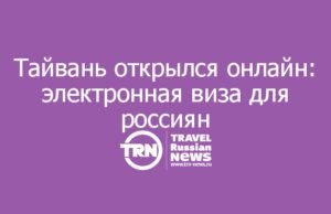 Тайвань открылся онлайн: электронная виза для россиян — $55, без очередей и похода в консульство