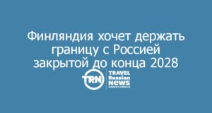 Финляндия хочет держать границу с Россией закрытой до конца 2028 года