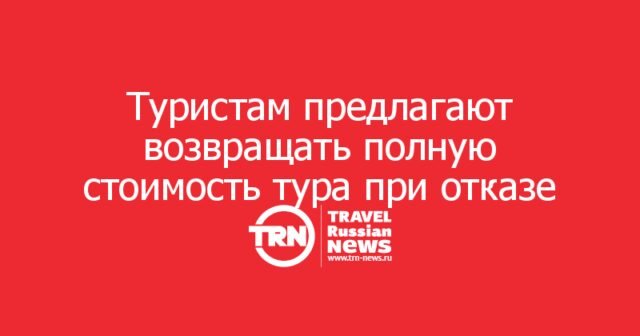 Туристам предлагают возвращать полную стоимость тура при отказе от поездки по уважительной причине