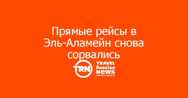 Прямые рейсы в Эль-Аламейн снова сорвались: самолеты из Москвы и Казани не полетели Прямые рейсы в Эль-Аламейн снова сорвались: самолеты из Москвы и Казани не полетели