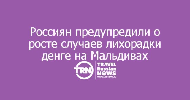 Россиян предупредили о росте случаев лихорадки денге на Мальдивах Россиян предупредили о росте случаев лихорадки денге на Мальдивах