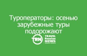 Туроператоры предупредили: осенью зарубежные туры подорожают