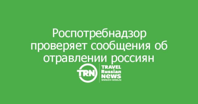 Роспотребнадзор проверяет сообщения об отравлении россиян в Турции