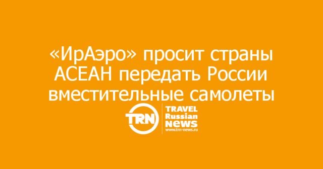 «ИрАэро» просит страны АСЕАН передать России вместительные самолеты