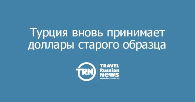 Турция вновь принимает доллары старого образца: что нужно знать туристам об обмене валюты на курортах