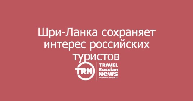 Шри-Ланка сохраняет интерес российских туристов: рынок ждет восстановления перевозки