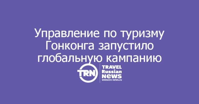 Управление по туризму Гонконга запустило глобальную кампанию «Только в Гонконге»