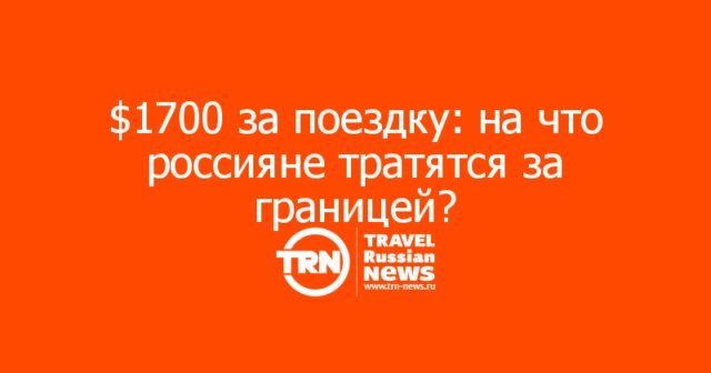 00 за поездку: на что россияне тратятся за границей?