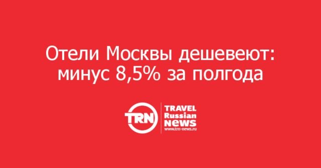 Отели Москвы дешевеют: минус 8,5% за полгода