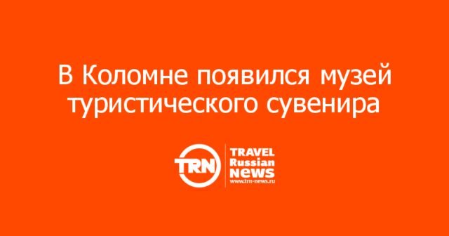 В Коломне появился музей туристического сувенира