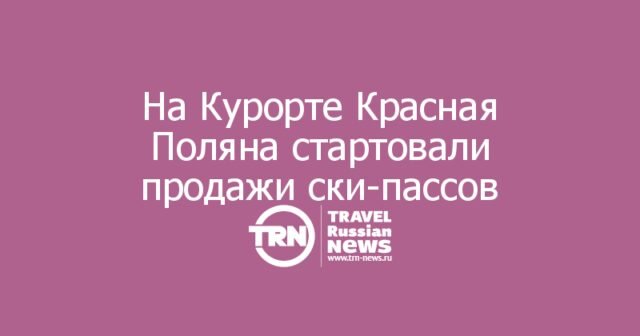 На Курорте Красная Поляна стартовали продажи сезонных ски-пассов на зимний сезон 2026/2027 На Курорте Красная Поляна стартовали продажи сезонных ски-пассов на зимний сезон 2026/2027