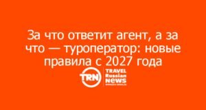 За что ответит агент, а за что — туроператор: новые правила с 2027 года