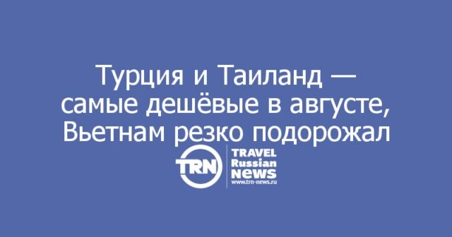 Турция и Таиланд — самые дешёвые в августе, Вьетнам резко подорожал Турция и Таиланд — самые дешёвые в августе, Вьетнам резко подорожал