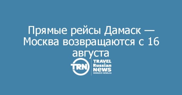 Прямые рейсы Дамаск — Москва возвращаются с 16 августа Прямые рейсы Дамаск — Москва возвращаются с 16 августа