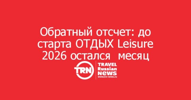 Обратный отсчет: до старта ОТДЫХ Leisure 2026 остался месяц Обратный отсчет: до старта ОТДЫХ Leisure 2026 остался месяц
