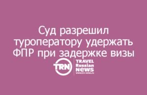 Суд разрешил туроператору удержать фактические расходы при задержке британской визы