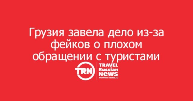 Грузия завела дело из-за фейков о плохом обращении с туристами из РФ