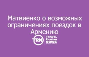 Матвиенко допустила рекомендацию россиянам воздержаться от поездок в Армению