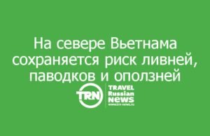 На севере Вьетнама сохраняется риск ливней, паводков и оползней: что учесть туристам