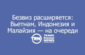 Безвиз расширяется: Вьетнам, Индонезия и Малайзия — на очереди