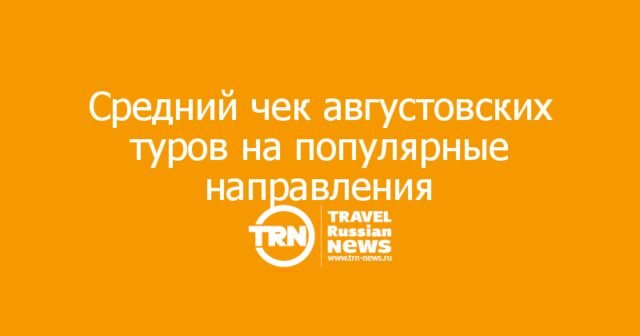 Средний чек августовских туров на популярные направления