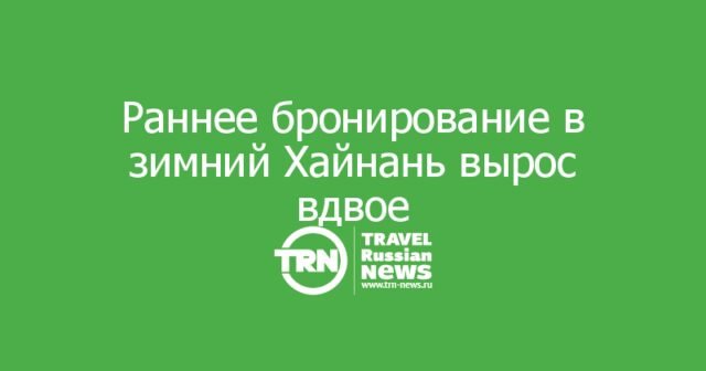 Зимний Хайнань нарасхват: раннее бронирование выросло вдвое Зимний Хайнань нарасхват: раннее бронирование выросло вдвое
