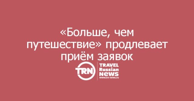 «Больше, чем путешествие» продлевает приём заявок на всероссийскую премию «Больше, чем путешествие» продлевает приём заявок на всероссийскую премию
