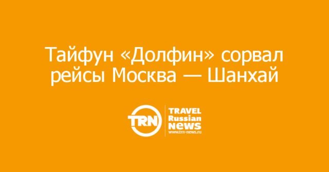 Тайфун «Долфин» сорвал рейсы Москва — Шанхай Тайфун «Долфин» сорвал рейсы Москва — Шанхай
