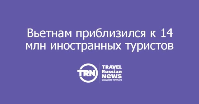 Вьетнам приблизился к 14 млн иностранных туристов, а российский поток вырос на 174%