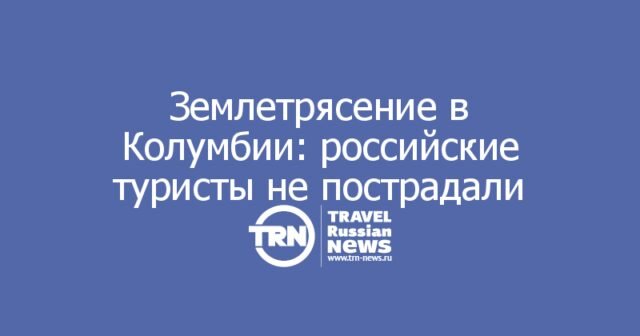 Землетрясение в Колумбии: российские туристы не пострадали