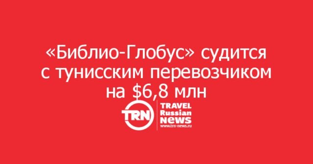 «Библио-Глобус» судится с тунисским перевозчиком на ,8 млн «Библио-Глобус» судится с тунисским перевозчиком на ,8 млн