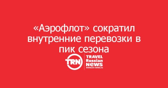 «Аэрофлот» сократил внутренние перевозки в пик сезона «Аэрофлот» сократил внутренние перевозки в пик сезона