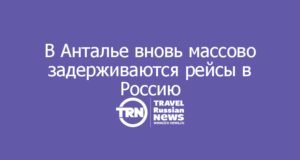 В Анталье вновь массово задерживаются рейсы в Россию: опоздания доходят до 10 часов