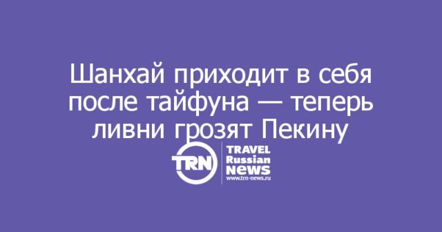 Шанхай приходит в себя после тайфуна — теперь ливни грозят Пекину Шанхай приходит в себя после тайфуна — теперь ливни грозят Пекину