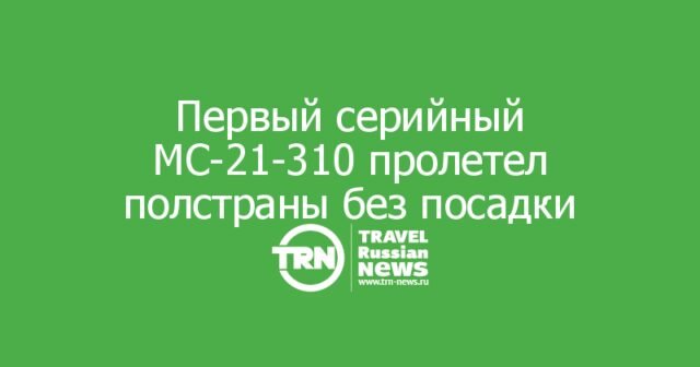Первый серийный МС-21-310 пролетел полстраны без посадки