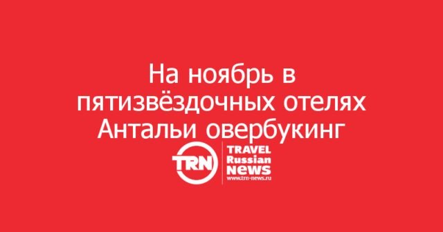 На ноябрь в популярных пятизвёздочных отелях Антальи заканчиваются места: сказываются каникулы и саммит ООН