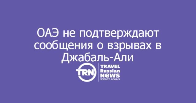 ОАЭ не подтверждают сообщения о взрывах в Джабаль-Али