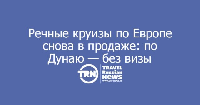 Речные круизы по Европе снова в продаже: по Дунаю — без визы