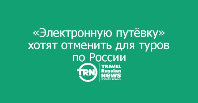 Минэкономразвития подготовило законопроект об отмене «Электронной путёвки» для внутреннего и въездного туризма Минэкономразвития подготовило законопроект об отмене «Электронной путёвки» для внутреннего и въездного туризма