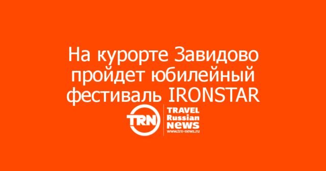 На курорте Завидово пройдет юбилейный фестиваль спорта IRONSTAR ЗАВИДОВО 2026 На курорте Завидово пройдет юбилейный фестиваль спорта IRONSTAR ЗАВИДОВО 2026