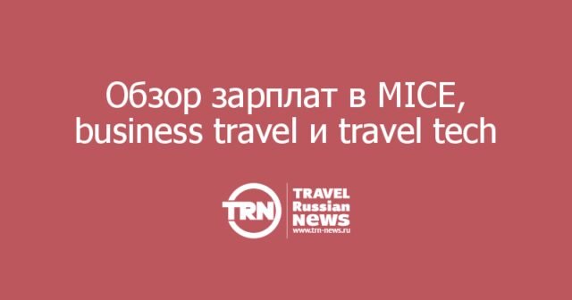 Обзор зарплат в MICE, business travel и travel tech Обзор зарплат в MICE, business travel и travel tech