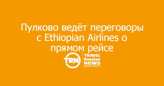 Пулково ведёт переговоры с Ethiopian Airlines о прямом рейсе в Аддис-Абебу