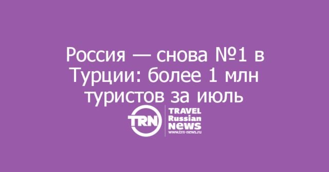 Россия — снова №1 в Турции: более 1 млн туристов за июль Россия — снова №1 в Турции: более 1 млн туристов за июль