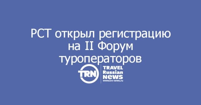 РСТ открыл регистрацию на II Форум туроператоров России в Екатеринбурге РСТ открыл регистрацию на II Форум туроператоров России в Екатеринбурге