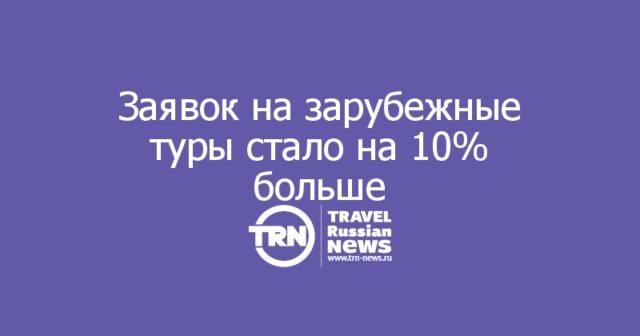 Заявок на зарубежные туры стало на 10% больше, но россияне экономят на категории отелей Заявок на зарубежные туры стало на 10% больше, но россияне экономят на категории отелей