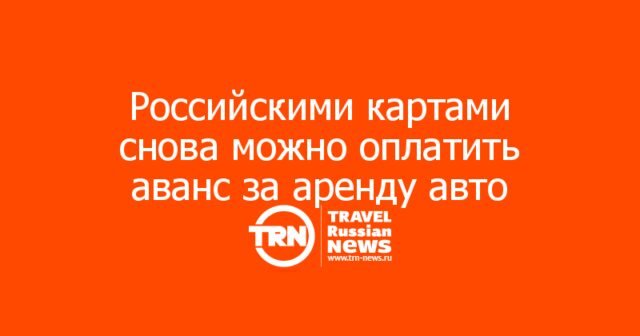 Российскими картами снова можно оплатить аванс за аренду авто в Турции, Черногории, Сербии и Албании Российскими картами снова можно оплатить аванс за аренду авто в Турции, Черногории, Сербии и Албании