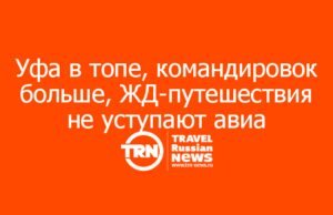 Уфа в топе, командировок больше, ЖД-путешествия не уступают авиа